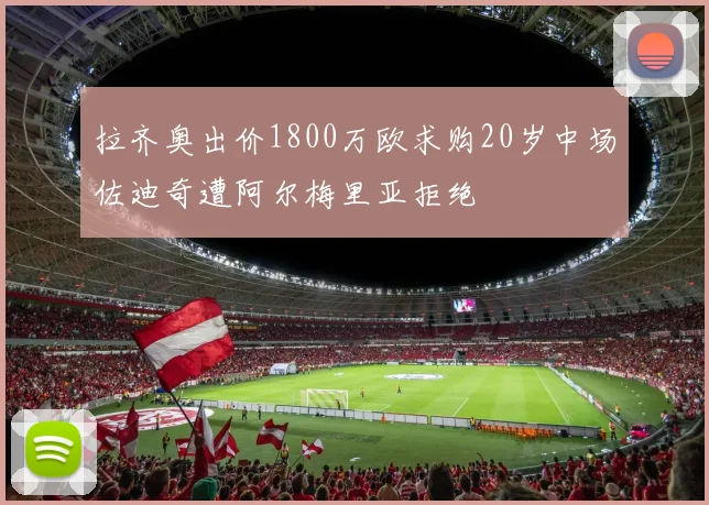 拉齐奥出价1800万欧求购20岁中场佐迪奇遭阿尔梅里亚拒绝