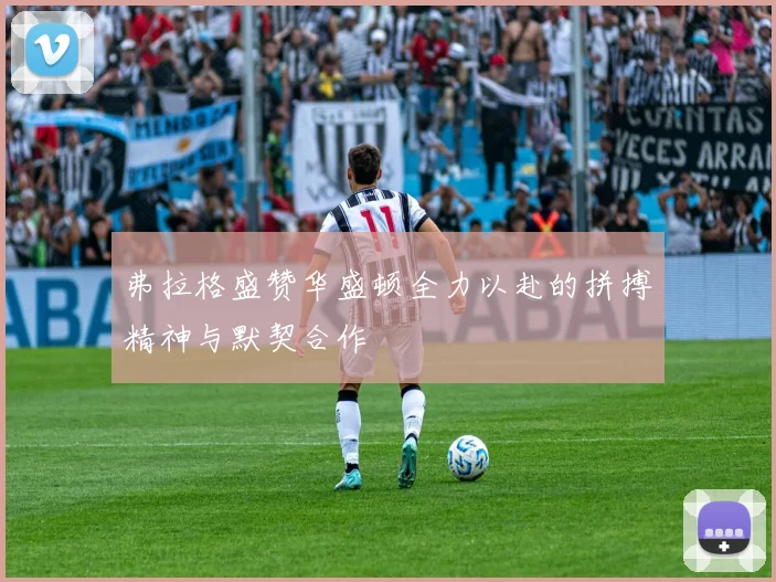 弗拉格盛赞华盛顿全力以赴的拼搏精神与默契合作