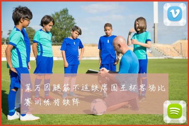 莱万因腿筋不适缺席国王杯客场比赛训练将缺阵