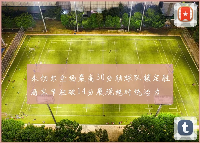米切尔全场最高30分助球队锁定胜局末节狂砍14分展现绝对统治力