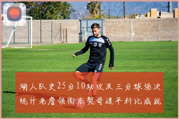 湖人队史25分10助攻及三分球场次统计老詹领衔东契奇追平科比成就