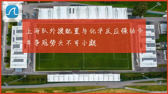 上海队外援配置与化学反应强劲今年争冠势头不可小觑