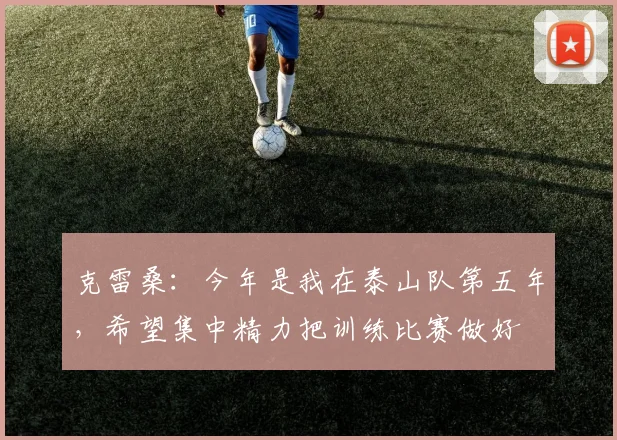 克雷桑：今年是我在泰山队第五年，希望集中精力把训练比赛做好